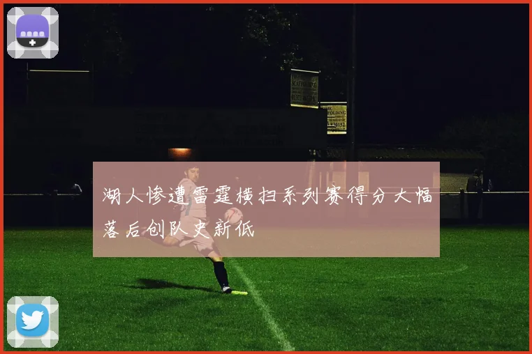 湖人惨遭雷霆横扫系列赛得分大幅落后创队史新低