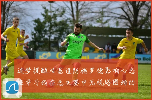 追梦提醒活塞谨防施罗德影响心态应学习我在总决赛中无视塔图姆的策略