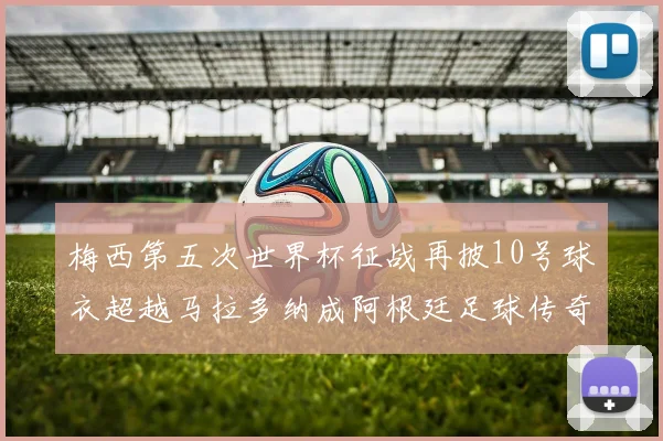梅西第五次世界杯征战再披10号球衣超越马拉多纳成阿根廷足球传奇