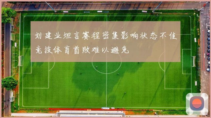 刘建业坦言赛程密集影响状态不佳竞技体育首败难以避免