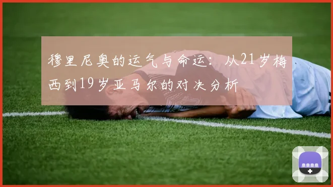 穆里尼奥的运气与命运：从21岁梅西到19岁亚马尔的对决分析