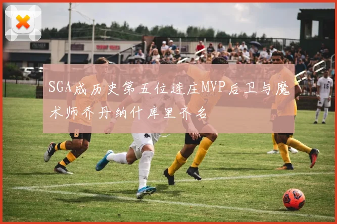 SGA成历史第五位连庄MVP后卫与魔术师乔丹纳什库里齐名